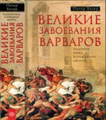 Великие завоевания варваров. Падение Рима и рождение Европы