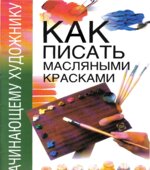 Начинающему художнику. Как писать масляными красками. Врублевской Н.
