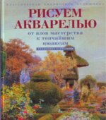 Рисуем акварелью. От азов мастерства к тончайшим нюансам